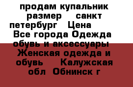 продам купальник размер 44,санкт-петербург › Цена ­ 250 - Все города Одежда, обувь и аксессуары » Женская одежда и обувь   . Калужская обл.,Обнинск г.